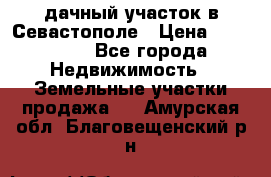 дачный участок в Севастополе › Цена ­ 900 000 - Все города Недвижимость » Земельные участки продажа   . Амурская обл.,Благовещенский р-н